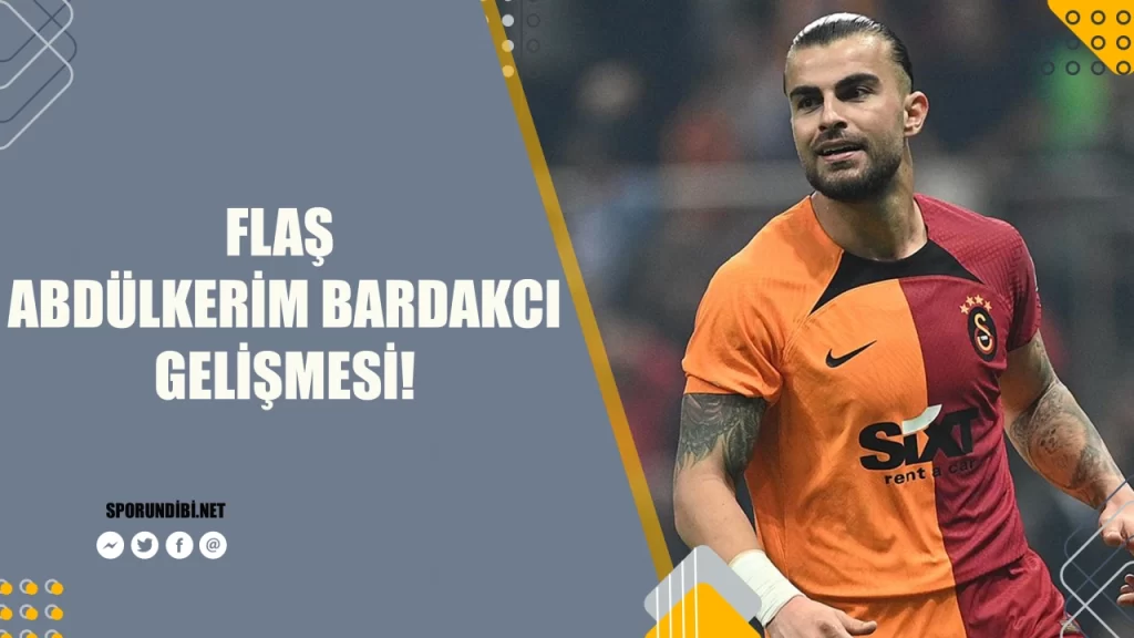 Abdülkerim Bardakcı için flaş gelişme!